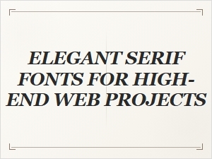 Elegant Serif Fonts for High End Web Projects